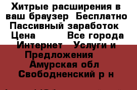 Хитрые расширения в ваш браузер. Бесплатно! Пассивный заработок. › Цена ­ 777 - Все города Интернет » Услуги и Предложения   . Амурская обл.,Свободненский р-н